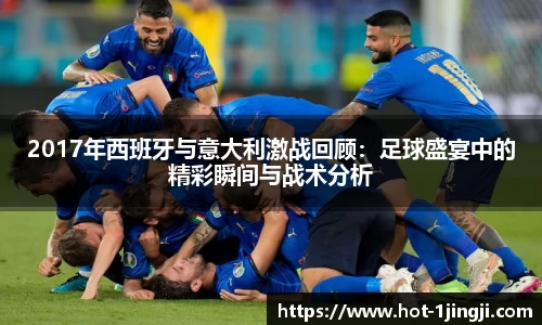 2017年西班牙与意大利激战回顾:足球盛宴中的精彩瞬间与战术分析