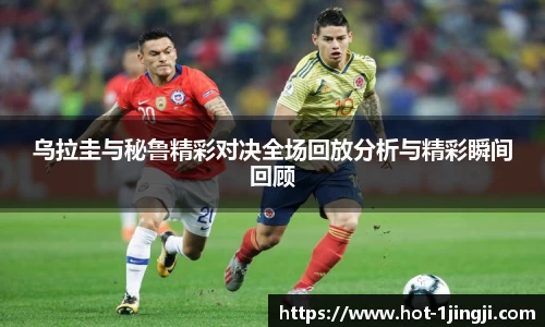 乌拉圭与秘鲁精彩对决全场回放分析与精彩瞬间回顾